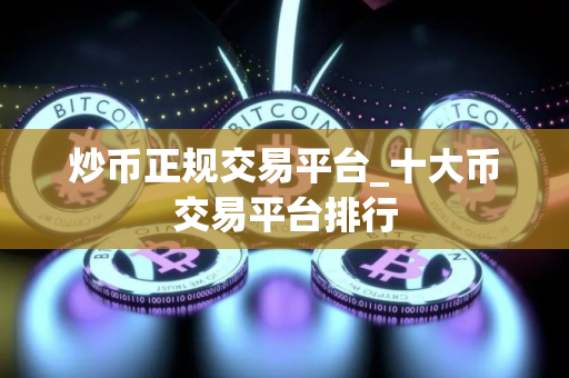 炒币正规交易平台_十大币交易平台排行