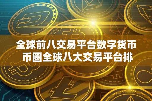 全球前八交易平台数字货币 币圈全球八大交易平台排名