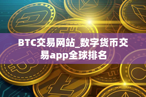 BTC交易网站_数字货币交易app全球排名