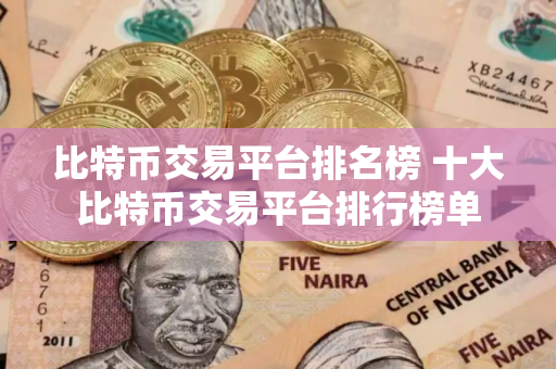 比特币交易平台排名榜 十大比特币交易平台排行榜单