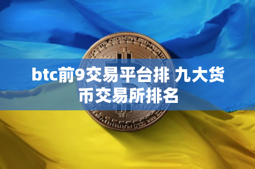btc前9交易平台排 九大货币交易所排名
