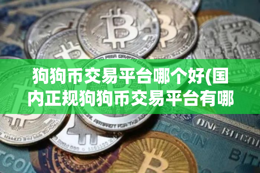 狗狗币交易平台哪个好(国内正规狗狗币交易平台有哪些？