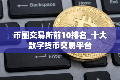 币圈交易所前10排名_十大数字货币交易平台