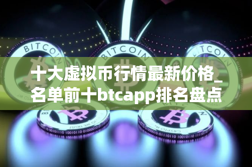 十大虚拟币行情最新价格_名单前十btcapp排名盘点
