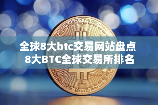 全球8大btc交易网站盘点 8大BTC全球交易所排名