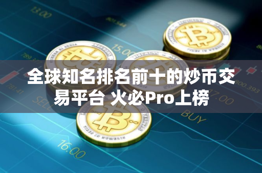 全球知名排名前十的炒币交易平台 火必Pro上榜