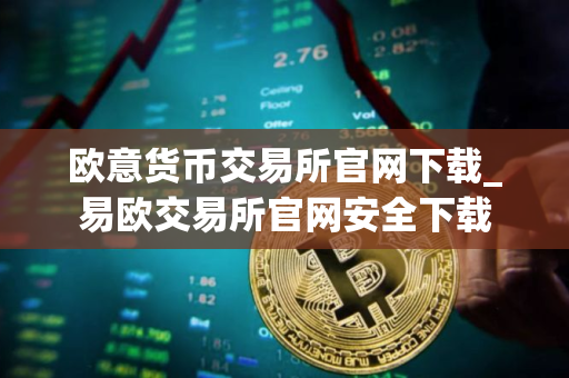欧意货币交易所官网下载_易欧交易所官网安全下载