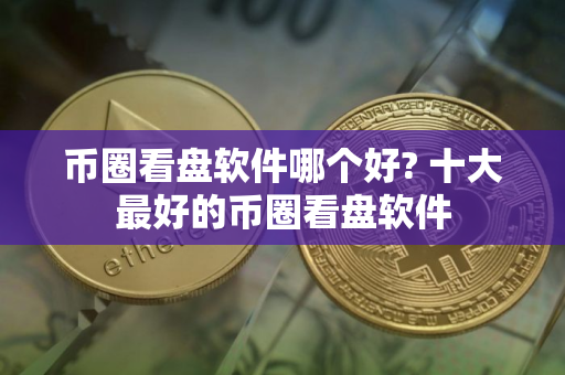 币圈看盘软件哪个好? 十大最好的币圈看盘软件
