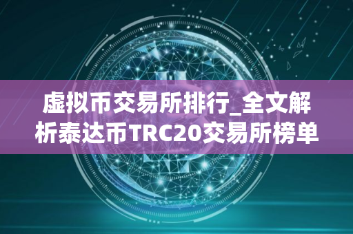 虚拟币交易所排行_全文解析泰达币TRC20交易所榜单一览