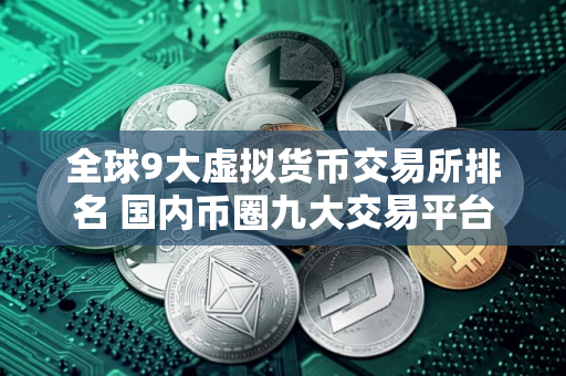 全球9大虚拟货币交易所排名 国内币圈九大交易平台APP