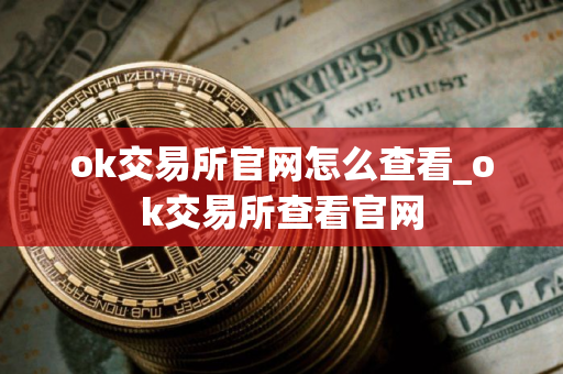 ok交易所官网怎么查看_ok交易所查看官网 ok交易所官网怎么查看_ok交易所查看官网