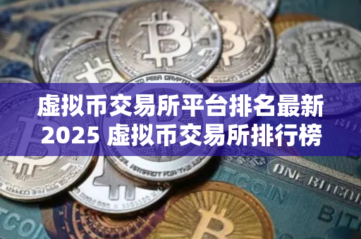 虚拟币交易所平台排名最新2025 虚拟币交易所排行榜最新