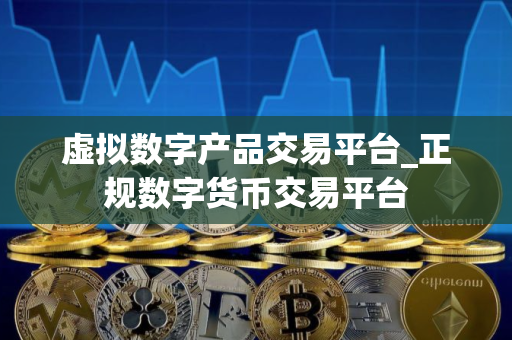 虚拟数字产品交易平台_正规数字货币交易平台 虚拟数字产品交易平台_正规数字货币交易平台