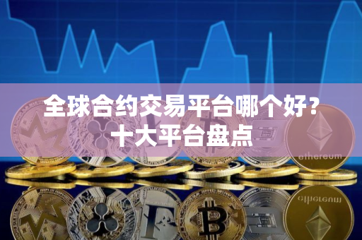 全球合约交易平台哪个好？十大平台盘点