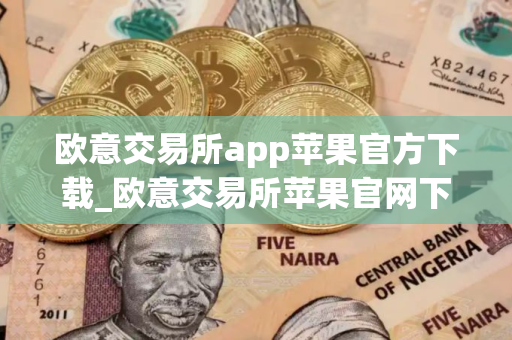 欧意交易所app苹果官方下载_欧意交易所苹果官网下载