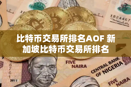 比特币交易所排名AOF 新加坡比特币交易所排名