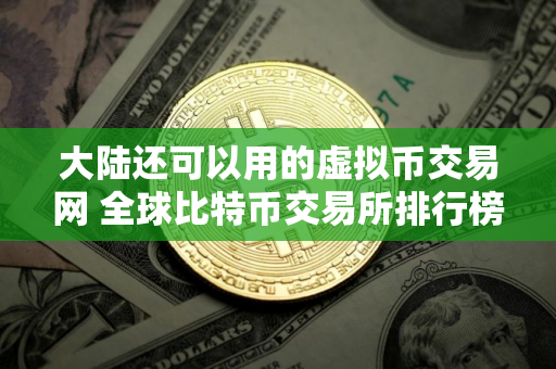 大陆还可以用的虚拟币交易网 全球比特币交易所排行榜