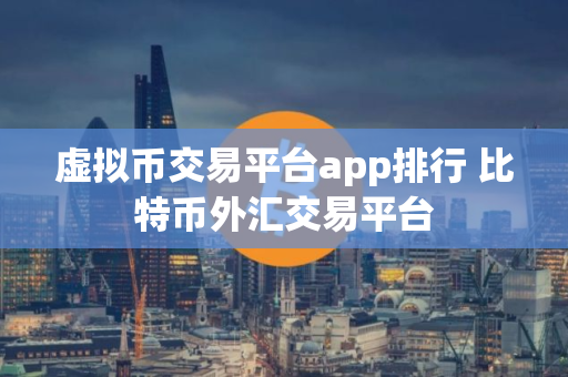 虚拟币交易平台app排行 比特币外汇交易平台