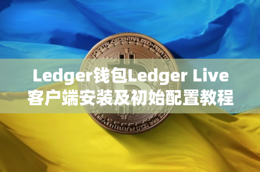 Ledger钱包Ledger Live客户端安装及初始配置教程