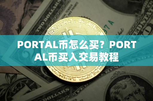 PORTAL币怎么买？PORTAL币买入交易教程