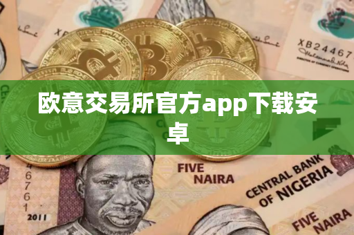 欧意交易所官方app下载安卓 欧意交易所官方app下载安卓
