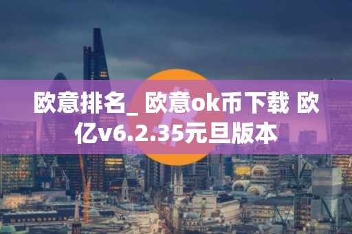 欧意排名_ 欧意ok币下载 欧亿v6.2.35元旦版本 欧意排名_ 欧意ok币下载 欧亿v6.2.35元旦版本