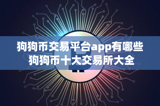 狗狗币交易平台app有哪些 狗狗币十大交易所大全