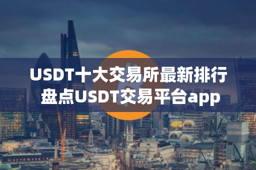 USDT十大交易所最新排行 盘点USDT交易平台app
