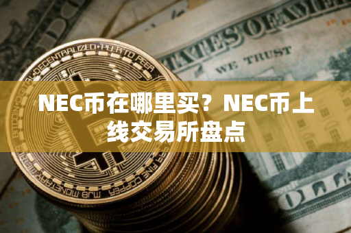 NEC币在哪里买？NEC币上线交易所盘点