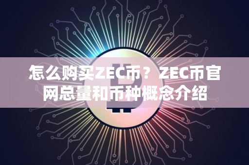 怎么购买ZEC币？ZEC币官网总量和币种概念介绍