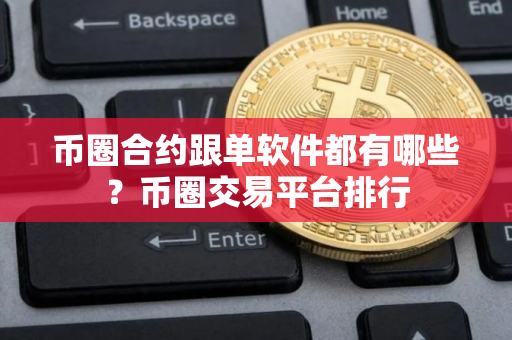 币圈合约跟单软件都有哪些？币圈交易平台排行