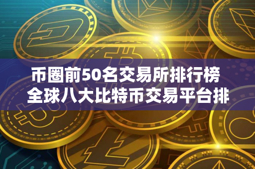币圈前50名交易所排行榜 全球八大比特币交易平台排行