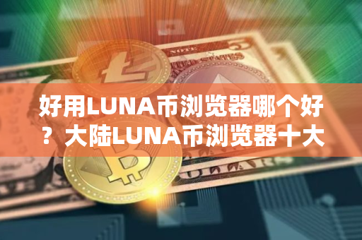 好用LUNA币浏览器哪个好？大陆LUNA币浏览器十大盘点
