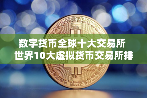 数字货币全球十大交易所 世界10大虚拟货币交易所排名