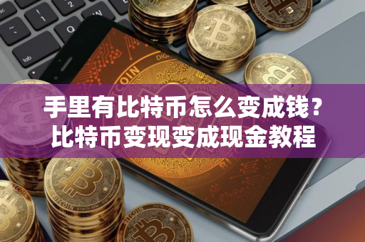 手里有比特币怎么变成钱？比特币变现变成现金教程