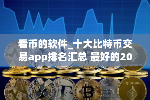 看币的软件_十大比特币交易app排名汇总 最好的2025