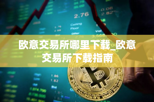 欧意交易所哪里下载_欧意交易所下载指南
