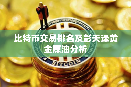 比特币交易排名及彭天泽黄金原油分析