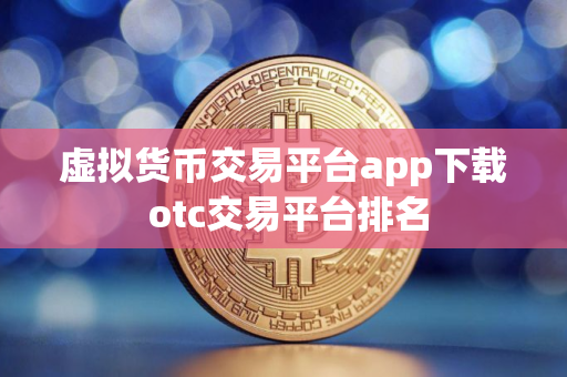 虚拟货币交易平台app下载 otc交易平台排名