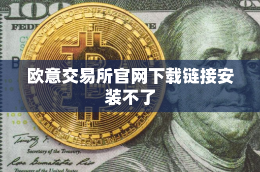 欧意交易所官网下载链接安装不了