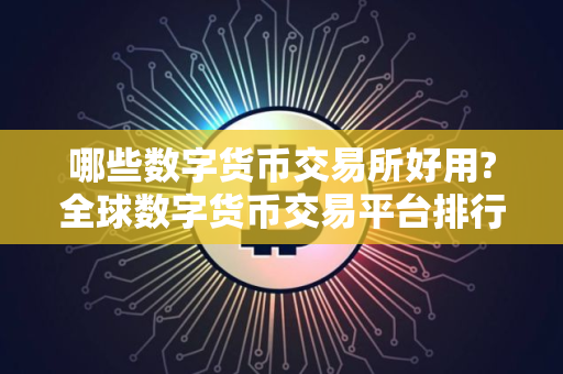 哪些数字货币交易所好用?全球数字货币交易平台排行榜