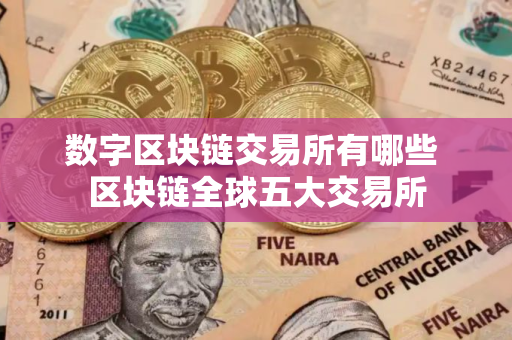 数字区块链交易所有哪些 区块链全球五大交易所