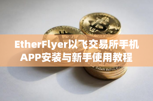 EtherFlyer以飞交易所手机APP安装与新手使用教程