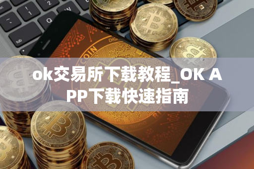 ok交易所下载教程_OK APP下载快速指南