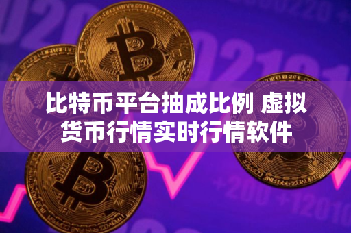 比特币平台抽成比例 虚拟货币行情实时行情软件