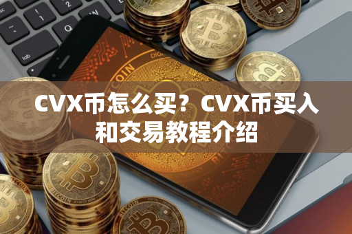CVX币怎么买？CVX币买入和交易教程介绍