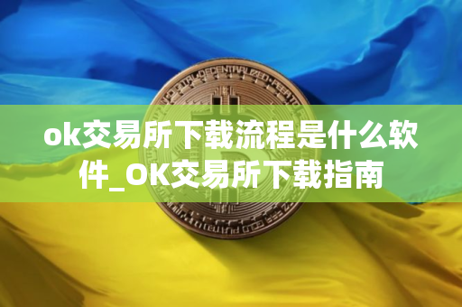 ok交易所下载流程是什么软件_OK交易所下载指南