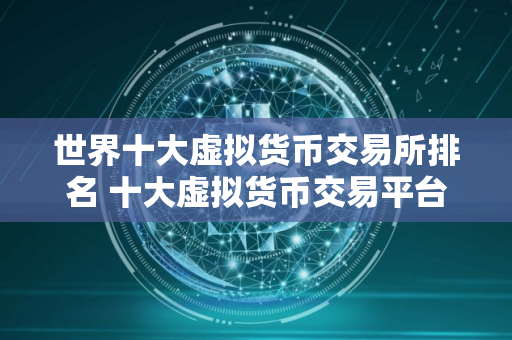 世界十大虚拟货币交易所排名 十大虚拟货币交易平台排行