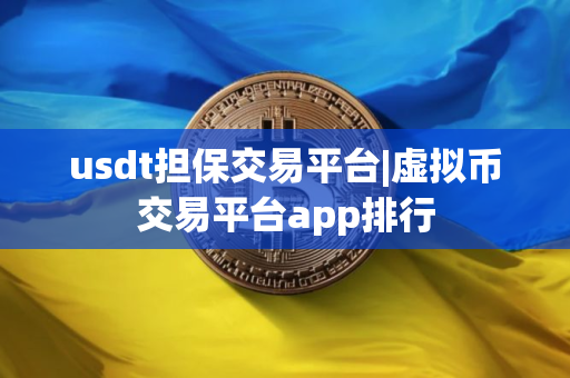 usdt担保交易平台|虚拟币交易平台app排行