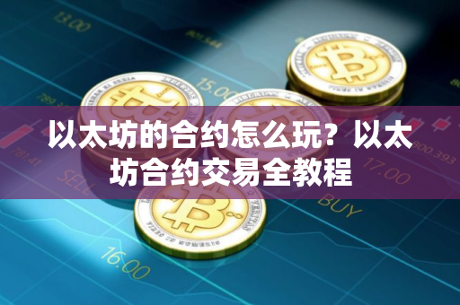 以太坊的合约怎么玩？以太坊合约交易全教程